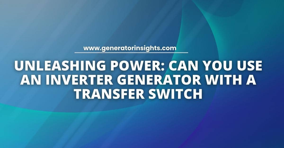 Can You Use an Inverter Generator With a Transfer Switch